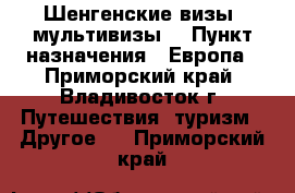 Шенгенские визы, мультивизы. › Пункт назначения ­ Европа - Приморский край, Владивосток г. Путешествия, туризм » Другое   . Приморский край